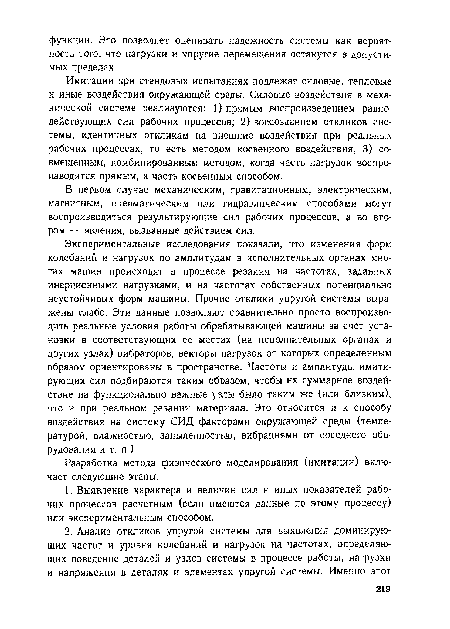 Экспериментальные исследования показали, что изменения форм колебаний и нагрузок по амплитудам в исполнительных органах многих машин происходят в процессе резания на частотах, заданных инерционными нагрузками, и на частотах собственных потенциально неустойчивых форм машины. Прочие отклики упругой системы выражены слабо. Эти данные позволяют сравнительно просто воспроизводить реальные условия работы обрабатывающей машины за счет установки в соответствующих ее местах (на исполнительных органах и других узлах) вибраторов, векторы нагрузок от которых определенным образом ориентированы в пространстве. Частоты и амплитуды имитирующих сил подбираются таким образом, чтобы их суммарное воздействие на функционально важные узлы было таким же (или близким), что и при реальном резании материала. Это относится и к способу воздействия на систему СИД факторами окружающей среды (температурой, влажностью, запыленностью, вибрациями от соседнего оборудования и т. п.).