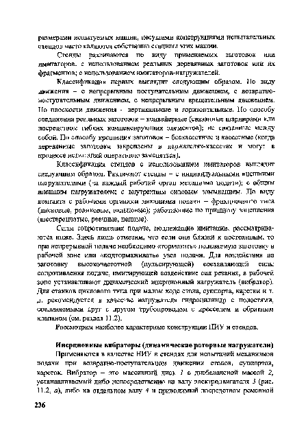 Силы сопротивления подаче, подлежащие имитации, рассматриваются ниже. Здесь лишь отметим, что если они близки к постоянным, то при непрерывной подаче необходимо «тормозить» подаваемую заготовку в рабочей зоне или «подтормаживать» узел подачи. Для воздействия на заготовку высокочастотной (пульсирующей) составляющей силы сопротивления подаче, имитирующей воздействие сил резания, в рабочей зоне устанавливают динамический инерционный нагружатель (вибратор). Для станков циклового типа при малом ходе стола, суппорта, каретки и т.