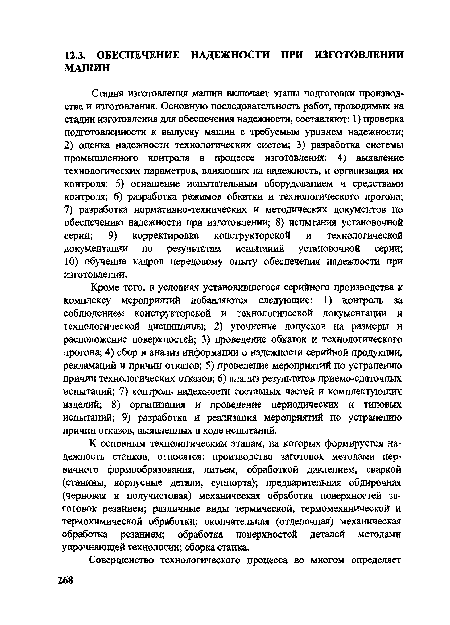 Кроме того, в условиях установившегося серийного производства к комплексу мероприятий добавляются следующие: 1) контроль за соблюдением конструкторской и технологической документации и технологической дисциплины; 2) уточнение допусков на размеры и расположение поверхностей; 3) проведение обкаток и технологического прогона; 4) сбор и анализ информации о надежности серийной продукции, рекламаций и причин отказов; 5) проведение мероприятий по устранению причин технологических отказов; 6) анализ результатов приемо-сдаточных испытаний; 7) контроль надежности составных частей и комплектующих изделий; 8) организация и проведение периодических и типовых испытаний; 9) разработка и реализация мероприятий по устранению причин отказов, выявленных в ходе испытаний.