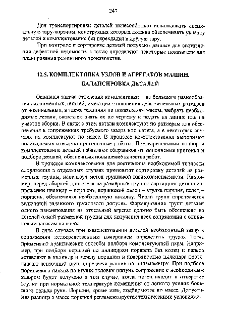 Основная задача отделения комплектовки - из большого разнообразия одноименных деталей, имеющих отклонения действительных размеров от номинальных, а также различия по показателям массы, выбрать необходимые детали, скомплектовать их по чертежу и подать на линию или на участок сборки. В связи с этим детали комплектуют по размерам для обеспечения в сопряжениях требуемого зазора или натяга, а в некоторых случаях их комплектуют по массе. В процессе комплектования выполняют необходимые слесарно-пригоночные работы. Предварительный подбор и комплектование деталей избавляют сборщиков от выполнения пригонки и подбора деталей, обеспечивая повышение качества работ.