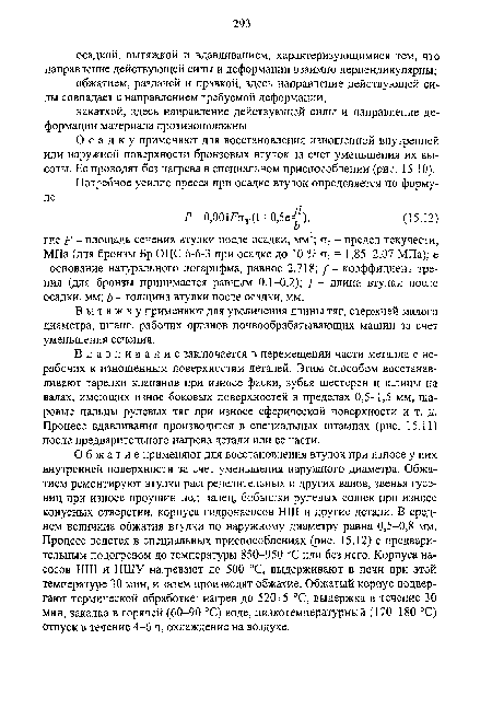 Вдавливание заключается в перемещении части металла с нерабочих к изношенным поверхностям деталей. Этим способом восстанавливают тарелки клапанов при износе фаски, зубья шестерен и шлицы на валах, имеющих износ боковых поверхностей в пределах 0,5-1,5 мм, шаровые пальцы рулевых тяг при износе сферической поверхности и т. д. Процесс вдавливания производится в специальных штампах (рис. 15.11) после предварительного нагрева детали или ее части.