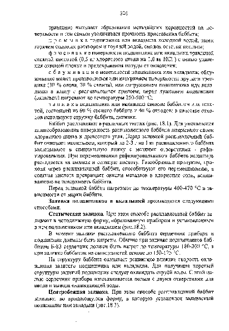 Баббит расплавляют в различных тиглях (рис. 1В. 1). Для уменьшения шлакообразования поверхность расплавленного баббита покрывают слоем хлористого цинка и древесного угля. Перед заливкой расплавленный баббит очищают нашатырем, который по 2-3 г на 1 кг расплавленного баббита закладывают в специальную ложку с мелкими отверстиями - рафи-нировальник. При перемешивании рафинировальником баббита нашатырь распадается на аммиак и соляную кислоту. Газообразные продукты, проходя через расплавленный баббит, способствуют его перемешиванию, а соляная кислота превращает окислы металлов в хлористые соли, всплывающие на поверхность баббита.