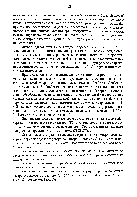 Детали, предельный износ которых определяется от 0,3 до 1,0 мм, восстанавливают соответственно электролитическим железнением, металлизацией, наплавкой, полимерными материалами, давлением. Но при этом необходимо учитывать, что при работе сопряжения со знакопеременной нагрузкой исключается применение металлизации, а при работе сопряжения в температурных условиях, превышающих 100 °С - применение полимерных материалов.