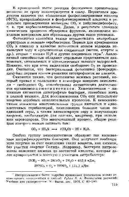 Фотосинтез способны также осуществлять анаэробные пурпурные и зеленые серобактерии. Первые для превращения СО2 в глюкозу в качестве источников атомов водорода используют воду и органические соединения (метан, спирты и др.), вторые - только и другие соединения серы . Аналогичной способностью обладают отдельные представители диатомовых, синезеленых и одноклеточных зеленых водорослей. Понятно, что при этом выделения свободного О2 не происходит. Считается, что бактериальный фотосинтез (фоторедукция) был первым этапом развития автотрофности на планете.