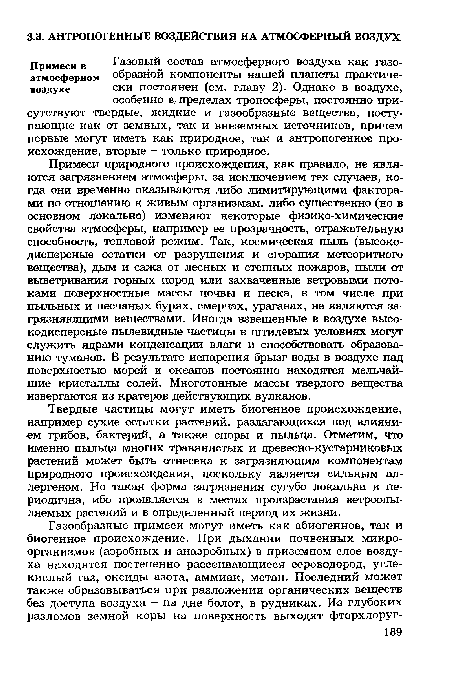 Примеси природного происхождения, как правило, не являются загрязнением атмосферы, за исключением тех случаев, когда они временно оказываются либо лимитирующими факторами по отношению к живым организмам, либо существенно (но в основном локально) изменяют некоторые физико-химические свойства атмосферы, например ее прозрачность, отражательную способность, тепловой режим. Так, космическая пыль (высокодисперсные остатки от разрушения и сгорания метеоритного вещества), дым и сажа от лесных и степных пожаров, пыли от выветривания горных пород или захваченные ветровыми потоками поверхностные массы почвы и песка, в том числе при пыльных и песчаных бурях, смерчах, ураганах, не являются загрязняющими веществами. Иногда взвешенные в воздухе высокодисперсные пылевидные частицы в штилевых условиях могут служить ядрами конденсации влаги и способствовать образованию туманов. В результате испарения брызг воды в воздухе над поверхностью морей и океанов постоянно находятся мельчайшие кристаллы солей. Многотонные массы твердого вещества извергаются из кратеров действующих вулканов.