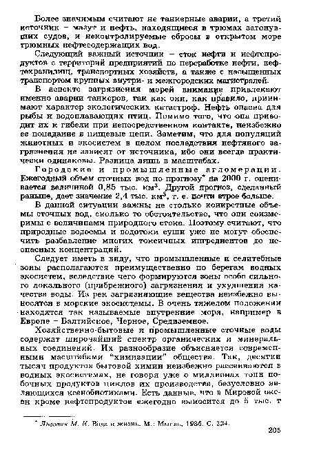 В аспекте загрязнения морей внимание привлекают именно аварии танкеров, так как они, как правило, принимают характер экологических катастроф. Нефть опасна для рыбы и водоплавающих птиц. Помимо того, что она приводит их к гибели при непосредственном контакте, неизбежно ее попадание в пищевые цепи. Заметим, что для популяций животных и экосистем в целом последствия нефтяного загрязнения не зависят от источника, ибо они всегда практически одинаковы. Разница лишь в масштабах.