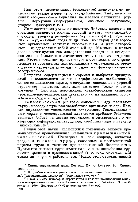 Токсикологией (от греч. токсикон - яд) называют науку, исследующую взаимодействие организма и яда. Полное определение токсикологии следующее. Токсикология -это наука о потенциальной опасности вредного действия веществ (ядов) на живые организмы и экосистемы, о механизмах действия, диагностике, профилактике и лечении интоксикаций3 .