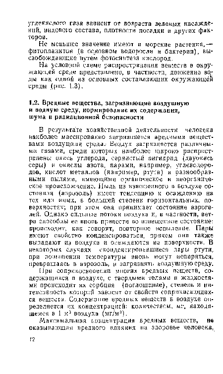 В результате хозяйственной деятельности человека наиболее массированно загрязняется вредными веществами воздушная среда. Воздух загрязняется различными газами, среди которых наиболее широко распространены окись углерода, сернистый ангидрид (двуокись серы) и окислы азота, парами, например, углеводородов, кислот металлов (например, ртути) и разнообразными пылями, имеющими органическое и неорганическое происхождение. Пыль из взвешенного в воздухе состояния (аэрозоль) имеет тенденцию к осаждению на тех или иных, в большей степени горизонтальных, поверхностях; при этом она принимает состояние аэрогелей. Однако сильные потоки воздуха и, в частности, ветра способны ее вновь привести во взвешенное состояние: происходит, как говорят, повторное вспыление. Пары имеют свойство конденсироваться, причем они также выпадают из воздуха и осаждаются на поверхности. В некоторых случаях сконденсировавшиеся пары ртути, при повышении температуры вновь могут испаряться, превращаясь в аэрозоль, и загрязнять воздушную среду.