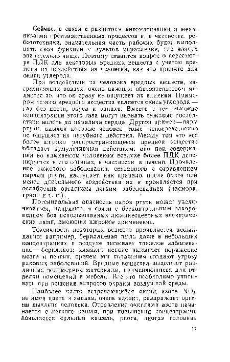 При воздействии на человека вредных веществ, загрязняющих воздух, очень важным обстоятельством является то, что он сразу не ощущает их влияния. Примером такого вредного вещества является окись углерода — газ без цбета, вкуса и запаха. Вместе с тем высокие концентрации этого газа могут вызвать тяжелые последствия вплоть до паралича сердца. Другой пример—пары ртути, вдыхая которые человек тоже непосредственно не ощущает их пагубного действия. Между тем это все более широко распространяющееся вредное вещество Обладает кумулятивным действием: оно при содержании во вдыхаемом человеком воздухе более ПДК депонируется в его органах, в частности в печени. Проявление тяжелого заболевания, связанного с отравлением парами ртути, наступает, как правило, после более или менее длительного воздействия их и проявляется при ослаблении организма легким заболеванием (насморк, грипп и т. п.).