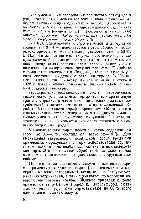 В США для извлечения серы из углей, в которых ее содержится 3—4 %, используется метод обработки водородом, причем стоимость топлива увеличивается на 50 %. В Париже для отопительных установок используют искусственные бездымные агломераты, а на промышленных предприятиях ограничивают использование угля с повышенным содержанием летучих веществ. Подобные мероприятия проведены в Лондоне, что позволило улучшить состояние воздушного бассейна города. В Норвегии принят закон, по которому вся промышленность в 1978 г. была обязана применять топливо только с низким содержанием серы.