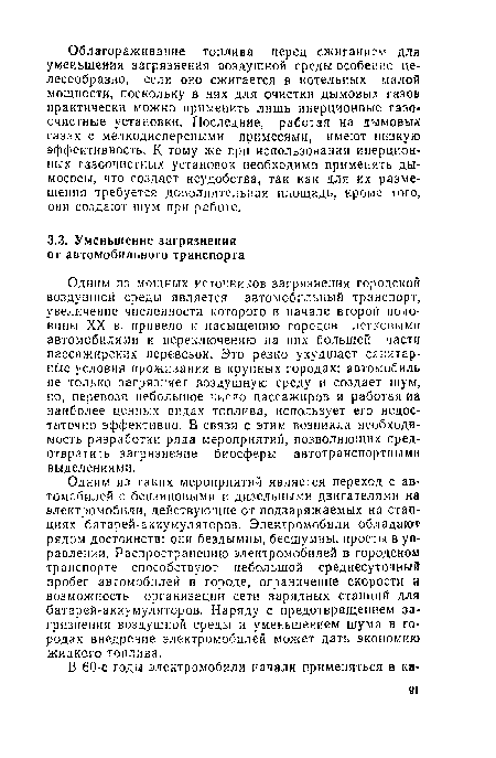 Одним из таких мероприятий является переход с автомобилей с бензиновыми и дизельными двигателями на электромобили, действующие от подзаряжаемых на станциях батарей-аккумуляторов. Электромобили обладают рядом достоинств: они бездымны, бесшумны, просты в управлении. Распространению электромобилей в городском транспорте способствуют небольшой среднесуточный пробег автомобилей в городе, ограничение скорости и возможность организации сети зарядных станций для батарей-аккумуляторов. Наряду с предотвращением загрязнения воздушной среды и уменьшением шума в городах внедрение электромобилей может дать экономию жидкого топлива.