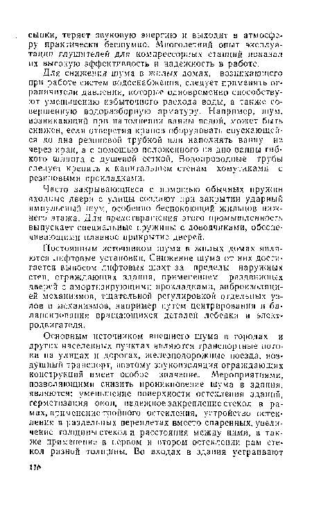 Постоянным источником шума в жилых домах являются лифтовые установки. Снижение шума от них достигается выносом лифтовых шахт за пределы наружных стен, ограждающих здания, применением раздвижных дверей с амортизирующими прокладками, виброизоляцией механизмов, тщательной регулировкой отдельных узлов и механизмов, например путем центрирования и балансирования вращающихся деталей лебедки и электродвигателя.