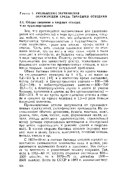 Все, что производится человечеством для удовлетворения его потребностей в виде продуктов питания, одежды, мебели, машин, т. е. все, что добывается, строится, выпускается промышленностью и выращивается сельским хозяйством,— рано или поздно превращается в отходы. Часть этих отходов удаляется вместе со сточными водами, другая часть в виде газов, иаров и пыли попадает в атмосферу, но большая часть выбрасывается в виде твердых отходов. Поэтому развитие безотходного производства (по замкнутому циклу), значительно сокращающего количество промышленных отходов, в частности твердых, является актуальной проблемой.