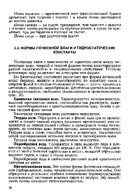 По физическому состоянию различают три формы почвенной воды: твердую, жидкую и парообразную; по характеру связи с твердой фазой и степени подвижности воды — шесть: химически связанную, твердую, парообразную, физически прочносвязанную и рыхлосвязанную, свободную (капиллярную и гравитационную) (рис. 30).