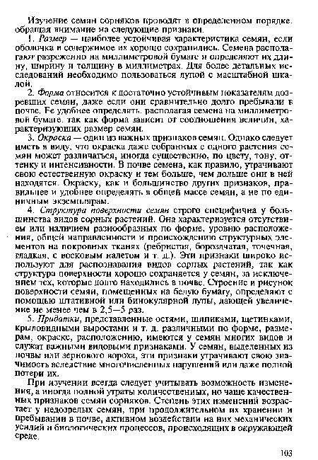 При изучении всегда следует учитывать возможность изменения, а иногда полной утраты количественных, но чаще качественных признаков семян сорняков. Степень этих изменений возрастает у недозрелых семян, при продолжительном их хранении и пребывании в почве, активном воздействии на них механических усилий и биологических процессов, происходящих в окружающей среде.