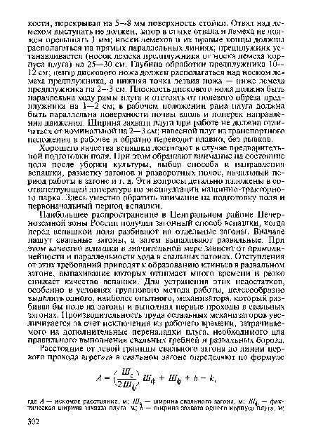 Хорошего качества вспашки достигают в случае предварительной подготовки поля. При этом обращают внимание на состояние поля после уборки культуры, выбор способа и направления вспашки, разметку загонов и разворотных полос, начальный период работы в загоне и т. д. Эти вопросы детально изложены в соответствующей литературе по эксплуатации машинно-тракторного парка. Здесь уместно обратить внимание на подготовку поля и первоначальный период вспашки.