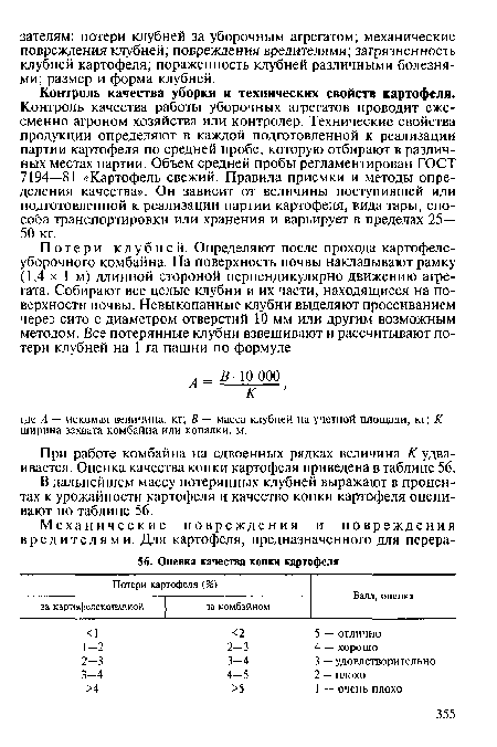 Контроль качества уборки и технических свойств картофеля. Контроль качества работы уборочных агрегатов проводит ежесменно агроном хозяйства или контролер. Технические свойства продукции определяют в каждой подготовленной к реализации партии картофеля по средней пробе, которую отбирают в различных местах партии. Объем средней пробы регламентирован ГОСТ 7194—81 «Картофель свежий. Правила приемки и методы определения качества». Он зависит от величины поступившей или подготовленной к реализации партии картофеля, вида тары, способа транспортировки или хранения и варьирует в пределах 25— 50 кг.