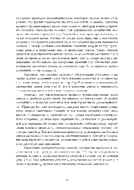 Отметим, что характеристики процесса функционирования таких систем с особыми состояниями оцениваются по информации об особых состояниях, а неособые состояния при моделировании не рассматриваются. «Принцип Ъг» дает возможность для ряда систем существенно уменьшить затраты машинного времени на реализацию моделирующих алгоритмов по сравнению с «принципом ДЬ>. Логика построения моделирующего алгоритма, реализующего «принцип 8/», отличается от рассмотренной для «принципа ДЬ> только тем, что включает в себя процедуру определения момента времени соответствующего следующему особому состоянию системы. Для исследования процесса функционирования больших систем рационально использование комбинированного принципа построения моделирующих алгоритмов, сочетающего в себе преимущества каждого из рассмотренных принципов.