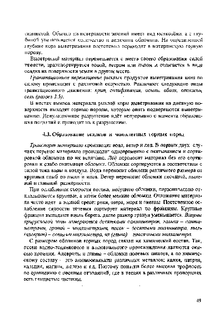 Транспорт материала производят вода, ветер и лед. В первых двух случаях перенос материала происходит одновременно с окатыванием и сортировкой обломков по их величине. Лёд переносит материал без его сортировки и слабо окатывает обломки. Обломки сортируются в соответствии с силой тока воды и воздуха. Вода переносит обломки различного размера от крупных глыб до пыли и илов. Ветер переносит обломки песчаной, пылевой и глинной размерности.