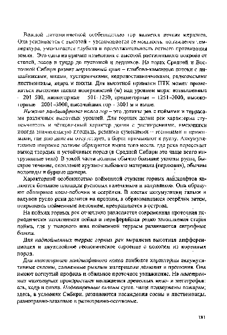 Нижние ландшафтные пояса гор - это долины рек с поймами и террасами различных высотных уровней. Дтя горных долин рек характерна ступенчатость и чётковидный характер долин с расширениями, имеющими иногда значительную площадь, резкими сужениями - теснинами и прижимами, где дно долины отсутствует, а борта примыкают к руслу. Аккумулятивные широкие долины образуются выше того места, где река пересекает выход твердых и устойчивых пород (в Средней Сибири это чаще всего интрузивные тела). В узкой части долины обычно большие уклоны русла, быстрое течение, скопление крупно-глыбового материала (перлювия), обычны водопады и бурные шивера.