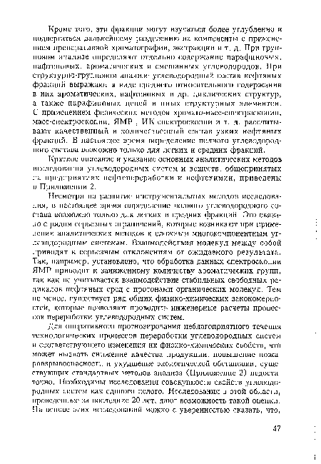 Несмотря на развитие инструментальных методов исследования, в настоящее время определение полного углеводородного состава возможно только для легких и средних фракций. Это связано с рядом серьезных ограничений, которые возникают при применении аналитических методов к сложным многокомпонентным углеводородным системам. Взаимодействия молекул между собой приводят к серьезным отклонениям от ожидаемого результата. Так, например, установлено, что обработка данных спектроскопии ЯМР приводит к заниженному количеству ароматических групп, так как не учитывается взаимодействие стабильных свободных радикалов нефтяных сред с протонами органических молекул. Тем не менее, существует ряд общих физико-химических закономерностей, которые позволяют проводить инженерные расчеты процессов переработки углеводородных систем.