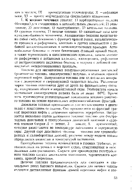 Дизельное топливо предназначено для использования в двигателях с зажиганием от сжатия. Оно производится из фракций прямой перегонки нефти и вторичных процессов переработки. Выпускается несколько сортов дизельного топлива: топливо для быстроходных дизельных и газотурбинных двигателей наземной и судовой техники (марки Л — летнее, 3 — зимнее, А — арктическое), которые различаются по температуре застывания и содержанию серы. Другой сорт дизельного топлива — топливо для среднеоборотных и малооборотных дизелей; различие между видами топлив определяется вязкостью и температурой застывания.