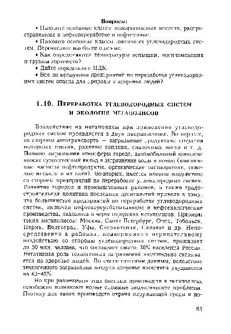 Воздействие на мегаполисы при применении углеводородных систем проявляется в двух направлениях. Во-первых, со стороны автотранспорта — загрязнение продуктами сгорания моторных топлив, разливы топлива, смазочных масел и т. д. Помимо загрязнения атмосферы города, автомобильный комплекс вносит существенный вклад в загрязнение воды и почвы (взвешенные частицы нефтепродукты, органические растворители, тяжелые металлы и их соли). Во-вторых, имеется мощное воздействие со стороны предприятий по переработке углеводородных систем. Развитие городов и промышленных районов, а также градостроительная политика последних десятилетий привели к тому, что большинство предприятий по переработке углеводородных систем, включая нефтеперерабатывающие и нефтехимические производства, оказались в черте городских мегаполисов. Примеры таких мегаполисов: Москва, Санкт-Петербург, Омск, Тобольск, Пермь, Волгоград, Уфа, Стерлитамак, Салават и др. Непосредственно в районах, подверженных отрицательному воздействию со стороны углеводородных систем, проживает до 50 млн. человек, что составляет свыше 30% населения России. Негативная роль техногенных загрязнений значительно сказывается на здоровье людей. По статистическим данным, вследствие техногенного загрязнения воздуха здоровье населения ухудшается на 43-45%.