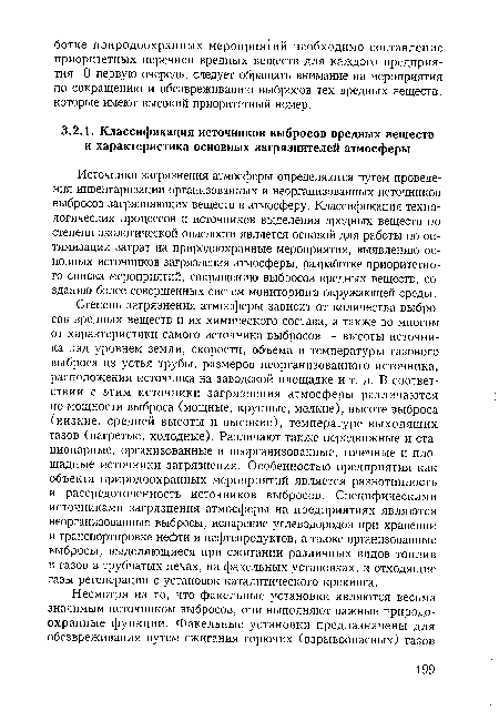 Степень загрязнения атмосферы зависит от количества выбросов вредных веществ и их химического состава, а также во многом от характеристики самого источника выбросов — высоты источника над уровнем земли, скорости, объема и температуры газового выброса из устья трубы, размеров неорганизованного источника, расположения источника на заводской площадке и т. д. В соответствии с этим источники загрязнения атмосферы различаются по мощности выброса (мощные, крупные, мелкие), высоте выброса (низкие, средней высоты и высокие), температуре выходящих газов (нагретые, холодные). Различают также передвижные и стационарные, организованные и неорганизованные, точечные и площадные источники загрязнения. Особенностью предприятия как объекта природоохранных мероприятий является разнотипность и рассредоточенность источников выбросов. Специфическими источниками загрязнения атмосферы на предприятиях являются неорганизованные выбросы, испарение углеводородов при хранении и транспортировке нефти и нефтепродуктов, а также организованные выбросы, выделяющиеся при сжигании различных видов топлив и газов в трубчатых печах, на факельных установках, и отходящие газы регенерации с установок каталитического крекинга.