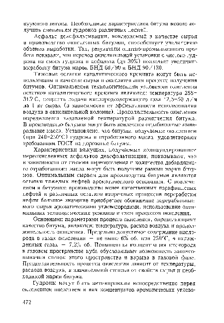 Асфальт деасфальтизации, вовлекаемый в качестве сырья в производство окисленных битумов, способствует увеличению объемов выработки. Так, результаты опытно-промышленного пробега показали, что перевод окислительной установки с чистого гудрона на смесь гудрона и асфальта (до 30%) позволяет увеличить выработку битума марок БНД 60/90 и БНД 90/130.