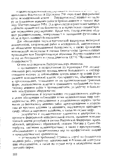 Для обеспечения научно-технической поддержки надзорной деятельности, координации работ и исследований, направленных на обеспечение промышленной безопасности, а также проведения независимой экспертизы и оценки безопасности промышленных производств при Госгортехнадзоре образован Научно-технический центр по безопасности и промышленности (НТЦ “Промышленная безопасность”).