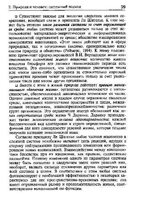 Согласно принципу Ле Шателье любое частное изменение в сложной системе неизбежно вызывает цепь реакций, идущих в сторону нейтрализации произведенного изменения или формирования новых взаимосвязей. Взаимодействия между компонентами биосистем при их изменении, как правило, существенно нелинейны. Поэтому изменение одного из параметров системы может быть погашено в следующем звене цепи реакций или, наоборот, вызвать сильные отклонения других параметров или всей системы в целом. В соответствии с этим любая система функционирует с наибольшей эффективностью в некоторых характерных для нее пространственно-временных пределах; она имеет определенный размер и продолжительность жизни, соответствующие выполняемой ею функции.