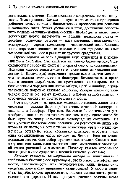 Превосходство живого в (полной мере относится и к экологическим системам. Это касается не только более высокой лабильности природных систем по сравнению с искусственными. Принцип природа знает лучше (это также один из «законов экологии» Б. Коммонера) определяет прежде всего то, что может и что не должно иметь места в биосфере. Возможность и право такого знания выработаны на протяжении миллиардов лет в бесчисленном чередовании актов отбора, проб и ошибок, в тщательнейшей подгонке каждого вещества, каждой новой органической формы ко всему комплексу условий существования, к огромному множеству других веществ и форм.