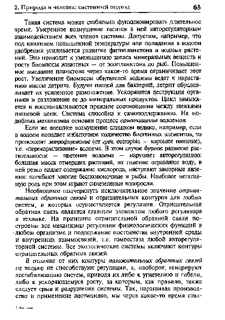 Необходимо подчеркнуть исключительное значение отрицательных обратных связей и отрицательных контуров для любых систем, в которых осуществляется регуляция. Отрицательная обратная связь является главным элементом любого регулятора в технике. На принципе отрицательной обратной связи построены все механизмы регуляции физиологических функций в любом организме и поддержание постоянства внутренней среды и внутренних взаимосвязей, т.е. гомеостаза любой авторегуля-торной системы. Все экологические системы включают контуры отрицательных обратных связей.