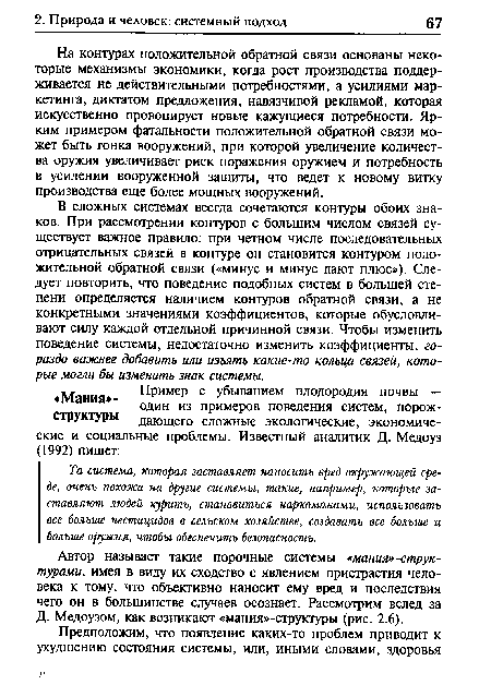 На контурах положительной обратной связи основаны некоторые механизмы экономики, когда рост производства поддерживается не действительными потребностями, а усилиями маркетинга, диктатом предложения, навязчивой рекламой, которая искусственно провоцирует новые кажущиеся потребности. Ярким примером фатальности положительной обратной связи может быть гонка вооружений, при которой увеличение количества оружия увеличивает риск поражения оружием и потребность в усилении вооруженной защиты, что ведет к новому витку производства еще более мощных вооружений.