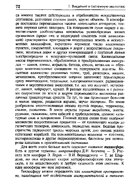 Для всего этого больше всего подходит название техносфера. Есть и другие термины: антропосфера Д.Н. Анучина — Б. Рассела или ноосфера Э. Леруа — В.И. Вернадского — Т. де Шардена, но они отражают скорее натурфилософскую или этическую, а не вещественную и грубую сущность этой системы. К идее ноосферы мы еще вернемся.