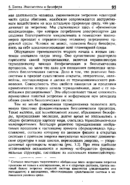 Обсуждение применимости второго начала к живым системам составило целую эпоху. Оно существенно расширило горизонты самой термодинамики, включая неравновесную термодинамику важных биофизических и биохимических процессов, но мало что дало для понимания поведения целостных биологических систем. Дело в том, что реальные биосистемы в природе существенно открыты, гетерогенны, нелинейны, нестационарны и далеки от термодинамического равновесия. Совокупность этих свойств находится за пределами применимости второго начала термодинамики, даже с ее новейшими расширениями1. Это обусловливает также сложность применения понятий энтропии и информации при описании общих свойств биологических систем.