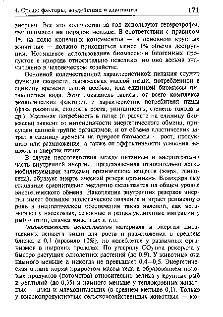 Основной количественной характеристикой питания служит функция скорости, выражаемая массой пищи, потребленной в единицу времени одной особью, или единицей биомассы питающегося вида. Этот показатель зависит от всего комплекса экологических факторов и характеристик потребителя пищи (фаза развития, скорость роста, упитанность, степень голода и др.). Удельная потребность в пище (в расчете на единицу биомассы) зависит от интенсивности энергетического обмена, присущей данной группе организмов, и от объема пластических затрат в единицу времени на прирост биомассы — рост, продукцию или размножение, а также от эффективности усвоения веществ и энергии пищи.