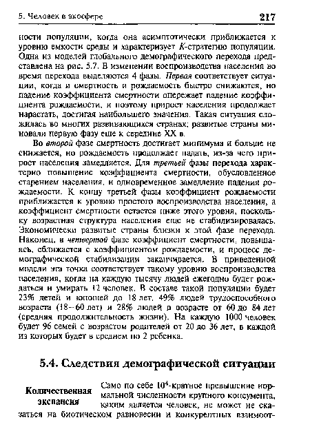 Во второй фазе смертность достигает минимума и больше не снижается, но рождаемость продолжает падать, из-за чего прирост населения замедляется. Для третьей фазы перехода характерно повышение коэффициента смертности, обусловленное старением населения, и одновременное замедление падения рождаемости. К концу третьей фазы коэффициент рождаемости приближается к уровню простого воспроизводства населения, а коэффициент смертности остается ниже этого уровня, поскольку возрастная структура населения еще не стабилизировалась. Экономически развитые страны близки к этой фазе перехода. Наконец, в четвертой фазе коэффициент смертности, повышаясь, сближается с коэффициентом рождаемости, и процесс демографической стабилизации заканчивается. В приведенной модели эта точка соответствует такому уровню воспроизводства населения, когда на каждую тысячу людей ежегодно будет рождаться и умирать 12 человек. В составе такой популяции будет 23% детей и юношей до 18 лет, 49% людей трудоспособного возраста (18—60 лет) и 28% людей в возрасте от 60 до 84 лет (средняя продолжительность жизни). На каждую 1000 человек будет 96 семей с возрастом родителей от 20 до 36 лет, в каждой из которых будет в среднем по 2 ребенка.