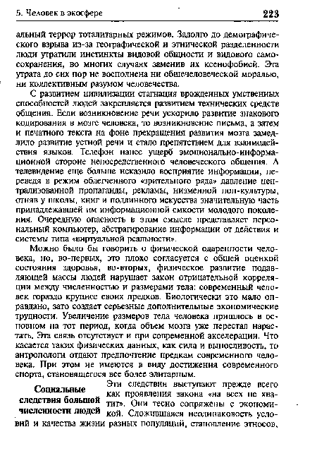 Можно было бы говорить о физической одаренности человека, но, во-первых, это плохо согласуется с общей оценкой состояния здоровья, во-вторых, физическое развитие подавляющей массы людей нарушает закон отрицательной корреляции между численностью и размерами тела: современный человек гораздо крупнее своих предков. Биологически это мало оправдано, зато создает серьезные дополнительные экономические трудности. Увеличение размеров тела человека пришлось в основном на тот период, когда объем мозга уже перестал нарастать. Эта связь отсутствует и при современной акселерации. Что касается таких физических данных, как сила и выносливость, то антропологи отдают предпочтение предкам современного человека. При этом не имеются в виду достижения современного спорта, становящегося все более элитарным.