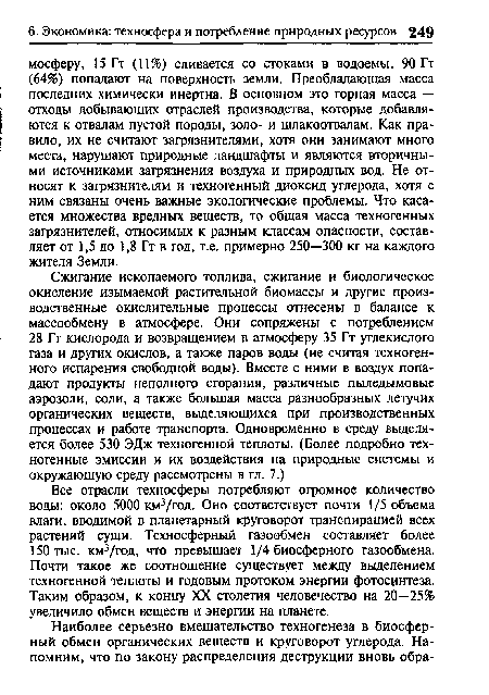 Все отрасли техносферы потребляют огромное количество воды: около 5000 км3/год. Оно соответствует почти 1/5 объема влаги, вводимой в планетарный круговорот транспирацией всех растений суши. Техносферный газообмен составляет более 150 тыс. км3/год, что превышает 1/4 биосферного газообмена. Почти такое же соотношение существует между выделением техногенной теплоты и годовым протоком энергии фотосинтеза. Таким образом, к концу XX столетия человечество на 20—25% увеличило обмен веществ и энергии на планете.