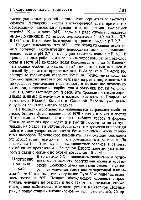 На больших пространствах наблюдается деградация хвойных лесов, беднеет фауна водоемов. В 1970-х годах в реках и озерах Шотландии и Скандинавии начали гибнуть лосось и форель. Сходные явления происходят и в России, особенно на северо-западе, на Урале и в районе Норильска, где громадные площади тайги и лесотундры стали почти безжизненными из-за сернистых выбросов Норильского комбината. Наибольшие плотности непосредственно приурочены к промышленным регионам. За последние 10—15 лет выпадение кислотных осадков в районах их обычных проявлений в Западной Европе заметно уменьшилось в связи с мерами по охране воздушного бассейна.