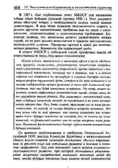 В 1987 г. был опубликован отчет МКОСР под названием «Наше общее будущее» (русский перевод 1989 г.). Этот документ резко обострил вопрос о необходимости поиска новой модели цивилизации. В нем четко показана невозможность ставить и решать крупные экологические проблемы вне их связи с социальными, экономическими и политическими проблемами. Комиссия заявила, что экономика должна удовлетворять нужды людей, но ее рост должен вписываться в пределы экологических возможностей планеты. Прозвучал призыв к новой эре экономического развития, безопасного для окружающей среды.