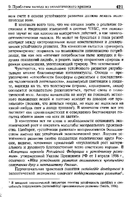 В концепции нет ни слова о необходимости остановить экономический рост и сократить масштабы материального производства. Наоборот, «устойчивое развитие» воспринимается большинством именно как устойчивый экономический рост. Лозунги устойчивого развития охотно подхватили политические круги России, видимо, вспоминая привычный «неуклонный рост материального и духовного благосостояния всего советского народа». В «Концепции перехода Российской Федерации к устойчивому развитию», утвержденной Указом Президента РФ от 1 апреля 1996 г., отмечено: «Идеи устойчивого развития оказываются чрезвычайно созвучными духу и менталитету России».