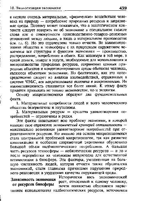 Эти факты охватывают всю проблему экономии, в которой находит свое отражение экономический критерий оптимальности — максимально возможное удовлетворение потребностей при ограниченности ресурсов. Но именно эта основа макроэкономики стала центральной проблемой макроэкологии, так как развитие цивилизации и особенно современной экономики обусловило большой объем надбиологического потребления. А большая часть ресурсов техносферы — небиотических ресурсов — и до и после переработки их человеком непригодна для естественной ассимиляции в биосфере. Эти факторы, умноженные на большую численность людей, которая отчасти также обусловлена экономикой, стали главными причинами нарушения природного равновесия и ухудшения качества окружающей среды.