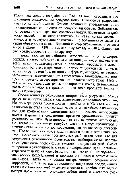 Самые важные потребности человека — пища, кислород, одежда, в известной части вода и жилище, — как и тысячелетия тому назад, удовлетворяются в основном продуктами живой природы. То, что теперь многие из этих продуктов мы получаем не из лесов и степей, а на полях и фермах, отражает не столько уменьшение зависимости от естественных биологических процессов, сколько перераспределение человеческого труда. Нефть, газ и уголь, некоторые руды, плодородная почва, значительная часть строительных материалов — это тоже продукты экологических процессов.