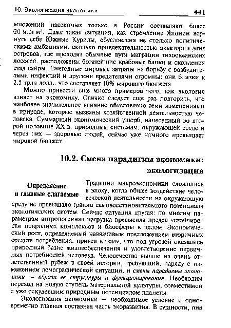 Можно привести еще много примеров того, как экология влияет на экономику. Однако следует еще раз повторить, что наиболее значительное влияние обусловлено теми изменениями в природе, которые вызваны хозяйственной деятельностью человека. Суммарный экономический ущерб, нанесенный во второй половине XX в. природным системам, окружающей среде и через них — здоровью людей, сейчас уже намного превышает мировой бюджет.