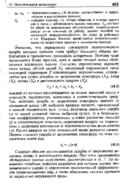 Сходным образом рассчитываются ущербы от загрязнения водоемов, почвы и растительного покрова. При этом применяются обобщенные оценки загрязнения, рассмотренные в гл. 7. На основании подобных подходов разработан ряд методик оценки экономического ущерба и определения экономической эффективности природоохранных мер, а также обоснована система платежей за загрязнение окружающей среды.