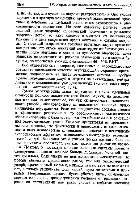 К несчастью, это суждение широко распространено. Оно уходит корнями в затратную концепцию прежней экономической практики и основано на глубокой недооценке экологической обусловленности экономики. Но если общество признает своей главной целью здоровье человеческой популяции и рождение здоровых детей, то явно следует отказаться от остаточного принципа в деле сохранения среды обитания и охраны природы. С позиций экоразвития граница разумных затрат проходит как раз там, где объем вложений гарантирует стабилизацию качества среды обитания и основных процессов биосферы. Если общество не посчитает эти расходы разумными, то в скором будущем, по прогнозам ученых, они составят 40—50% ВНП.