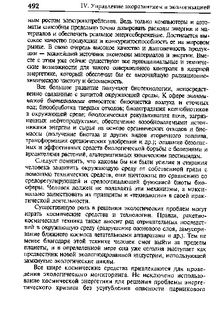 Все большее развитие получают биотехнологии, непосредственно связанные с защитой окружающей среды. К сфере экологической биотехнологии относятся: биоочистка воздуха и сточных вод; биообработка твердых отходов; биодеградация ксенобиотиков в окружающей среде; биологическая рекультивация почв, загрязненных нефтепродуктами; обеспечение возобновляемыми источниками энергии и сырья на основе органических отходов и биомассы (получение биогаза и других видов вторичного топлива, трансформация органических удобрений и др.); создание безопасных и эффективных средств биологической борьбы с болезнями и вредителями растений, альтернативных химическим пестицидам.