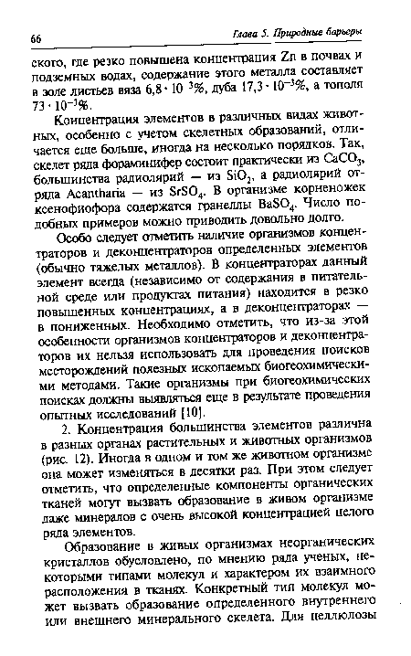 Особо следует отметить наличие организмов концентраторов и деконцентраторов определенных элементов (обычно тяжелых металлов). В концентраторах данный элемент всегда (независимо от содержания в питательной среде или продуктах питания) находится в резко повышенных концентрациях, а в деконцентраторах — в пониженных. Необходимо отметить, что из-за этой особенности организмов концентраторов и деконцентра-торов их нельзя использовать для проведения поисков месторождений полезных ископаемых биогеохимически-ми методами. Такие организмы при биогеохимических поисках должны выявляться еще в результате проведения опытных исследований [10].